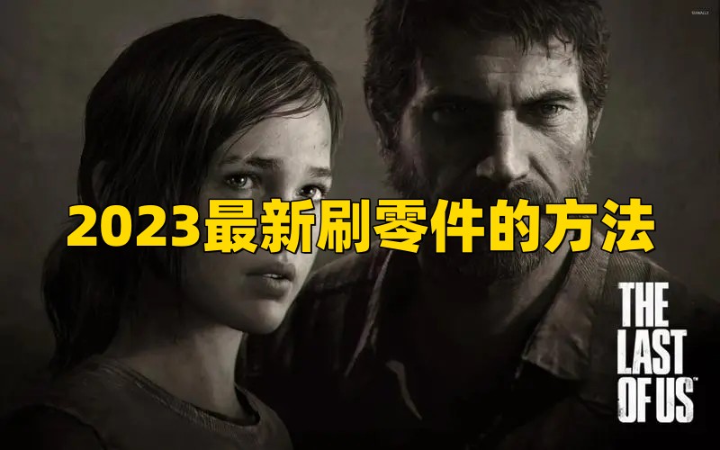 《最后生还者重置版》2023最新刷零件的方法