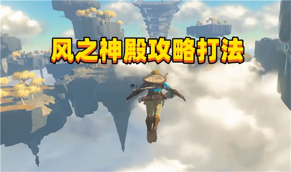 《塞尔达传说王国之泪》风之神殿攻略打法 《塞尔达传说王国之泪》风之神殿攻略打法
