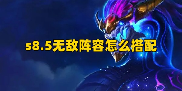 《云顶之弈》s8.5无敌阵容怎么搭配.jpg